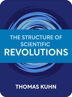  The Structure of Scientific Revolutions! Exploring Paradigm Shifts and the Nature of Knowledge